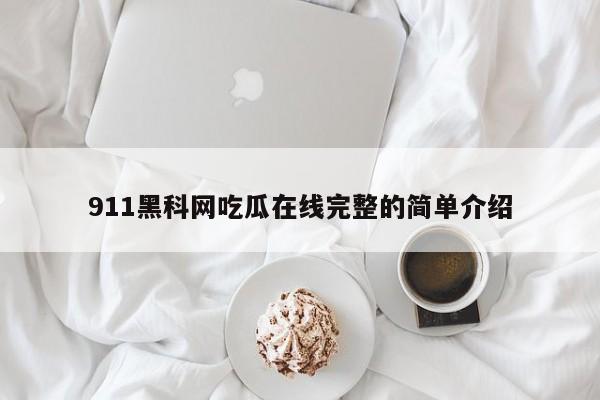 911黑科网吃瓜在线完整的简单介绍