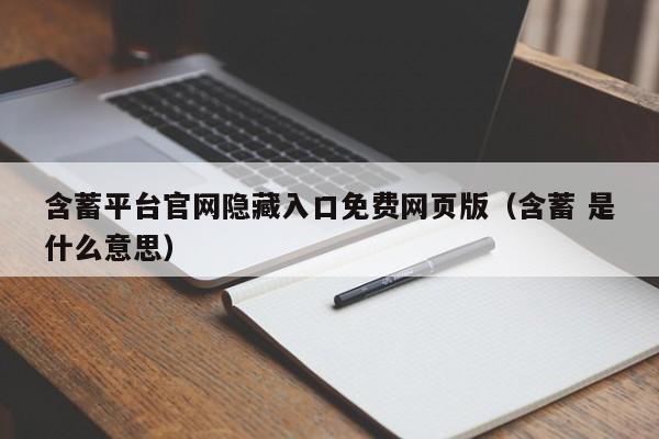 含蓄平台官网隐藏入口免费网页版(含蓄 是什么意思)