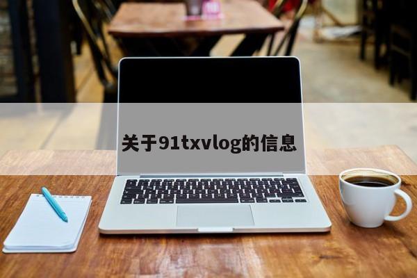 关于91txvlog的信息
