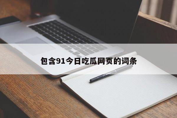 包含91今日吃瓜网页的词条