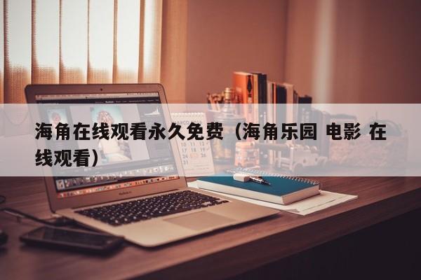 海角在线观看永久免费(海角乐园 电影 在线观看)