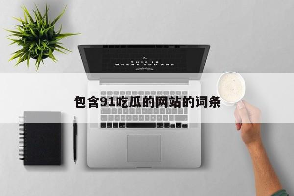 包含91吃瓜的网站的词条