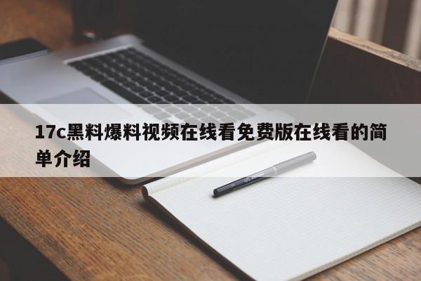 17c黑料爆料视频在线看免费版在线看的简单介绍