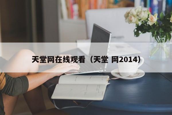 天堂网在线观看(天堂 网2014)