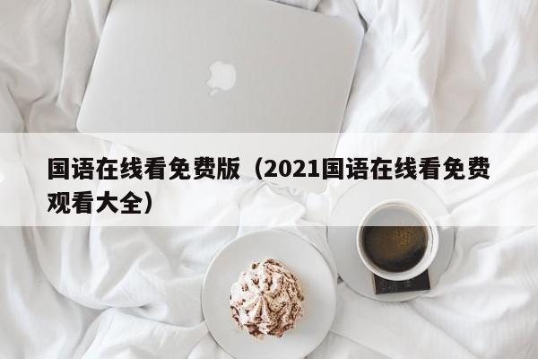 国语在线看免费版(2021国语在线看免费观看大全)