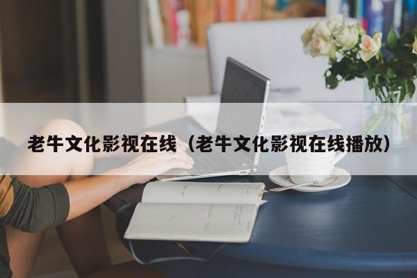 老牛文化影视在线(老牛文化影视在线播放)