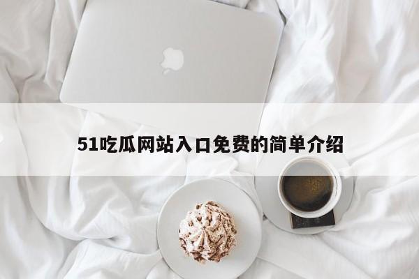 51吃瓜网站入口免费的简单介绍