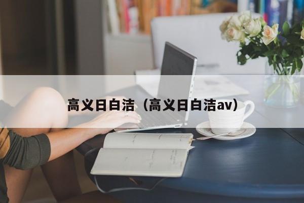 高义日白洁(高义日白洁av)