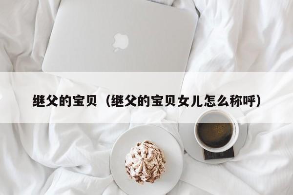 继父的宝贝(继父的宝贝女儿怎么称呼)