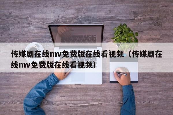 传媒剧在线mv免费版在线看视频(传媒剧在线mv免费版在线看视频)