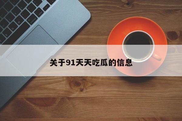关于91天天吃瓜的信息
