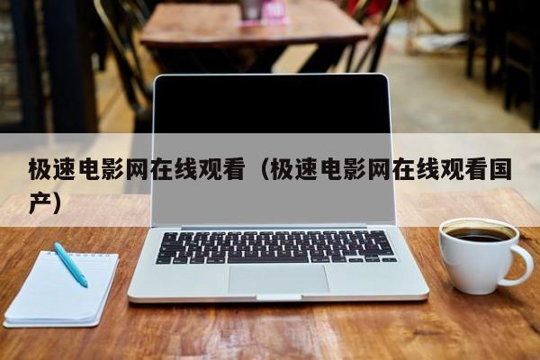 极速电影网在线观看(极速电影网在线观看国产)
