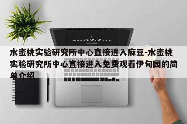 水蜜桃实验研究所中心直接进入麻豆-水蜜桃实验研究所中心直接进入免费观看伊甸园的简单介绍